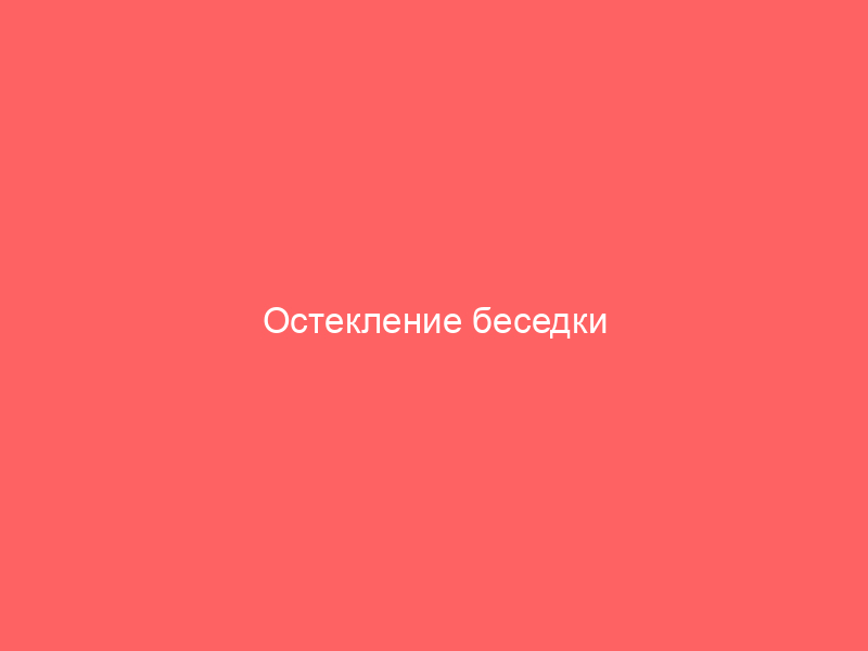 Остекление беседки раздвижными конструкциями